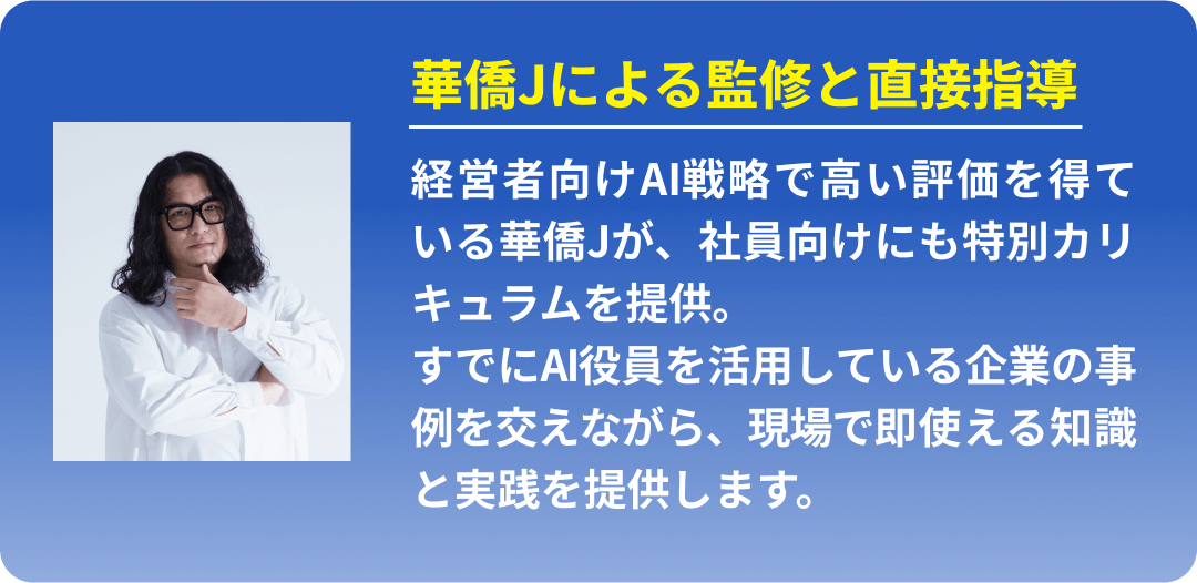華僑Jによる慣習と直接指導 (経営者向けAI戦略で高い評価を得ている華僑Jが、社員向けにも特別カリキュラムを提供。すでにAI役員を活用している企業の事例を交えながら、現場で即使える知識と実践を提供します。)